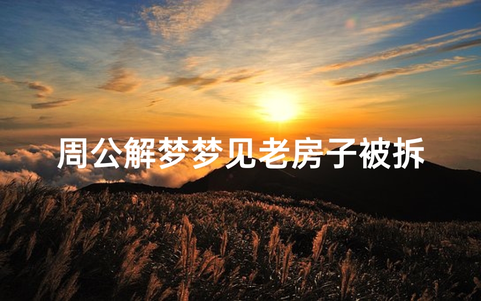 周公解梦梦见老房子被拆(梦见好多老房子被拆)