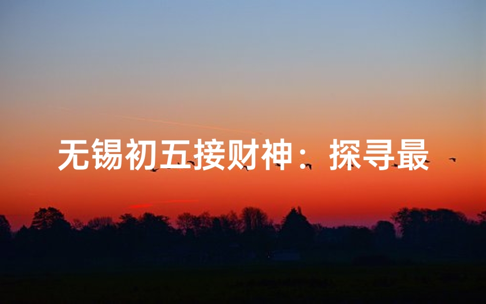 无锡初五接财神:探寻最佳寺庙祈福地