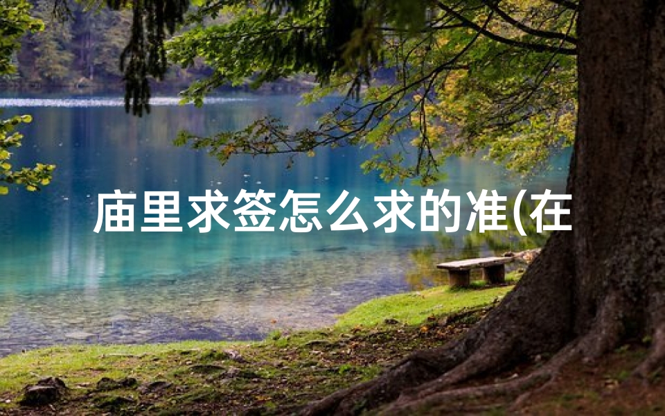 庙里求签怎么求的准(在庙里抽签准 )