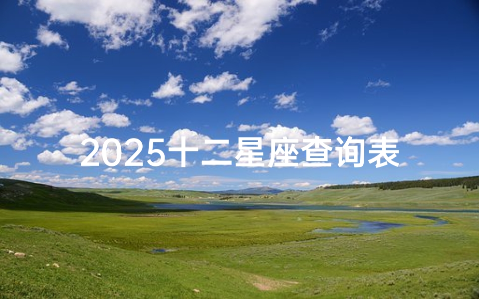 2025十二星座查询表(2025年农历星座查询表)