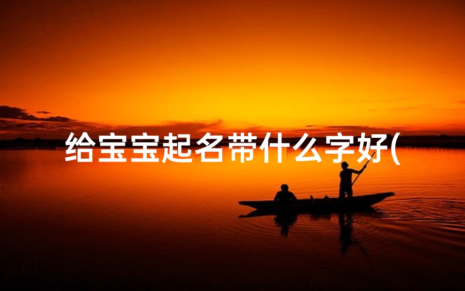 给宝宝起名带什么字好(鼠宝宝起名带什么字好)