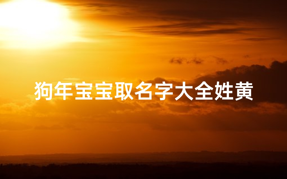 狗年宝宝取名字大全姓黄(狗年黄姓女孩取名)