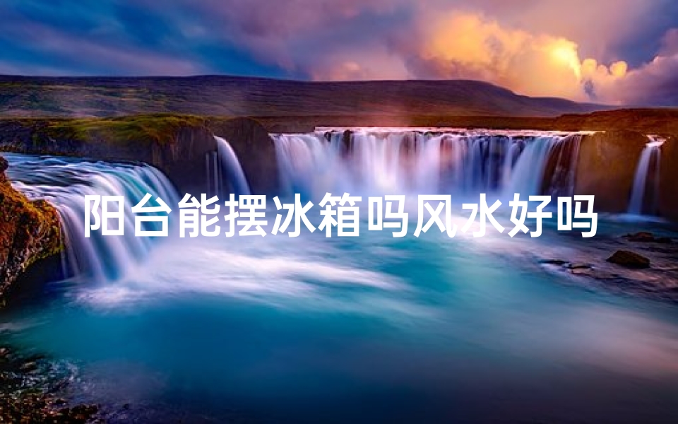 阳台能摆冰箱吗风水好吗-阳台摆放冰箱风水解析:适宜与否?