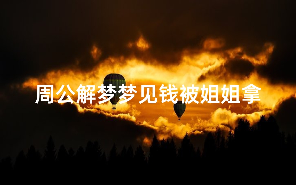 周公解梦梦见钱被姐姐拿走(梦见自己的钱被别人拿走了的预兆)