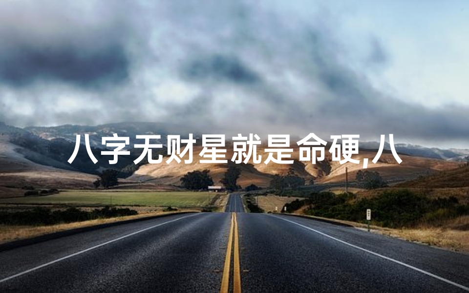 八字无财星就是命硬,八字无财星命硬，运势坚如磐石