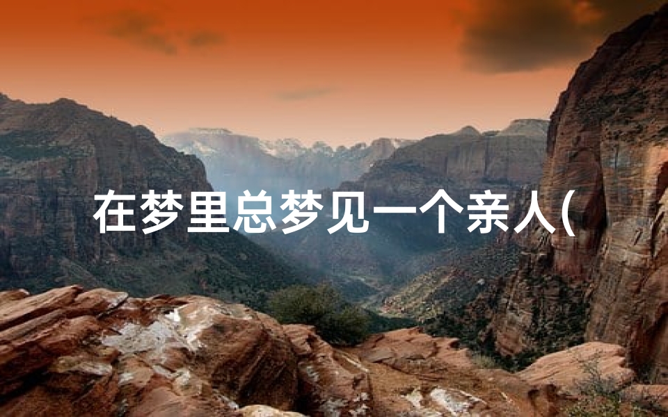 在梦里总梦见一个亲人(总是梦见某个亲人)