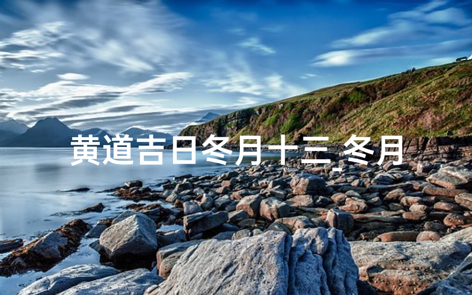 黄道吉日冬月十三_冬月十三黄道吉日,喜庆良辰迎新春