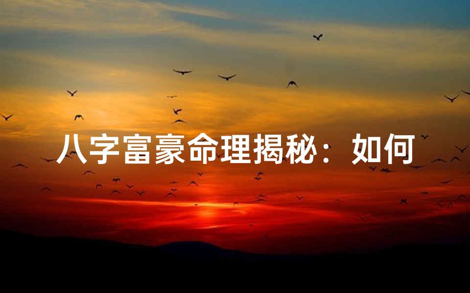 八字富豪命理揭秘:如何看婚姻运势