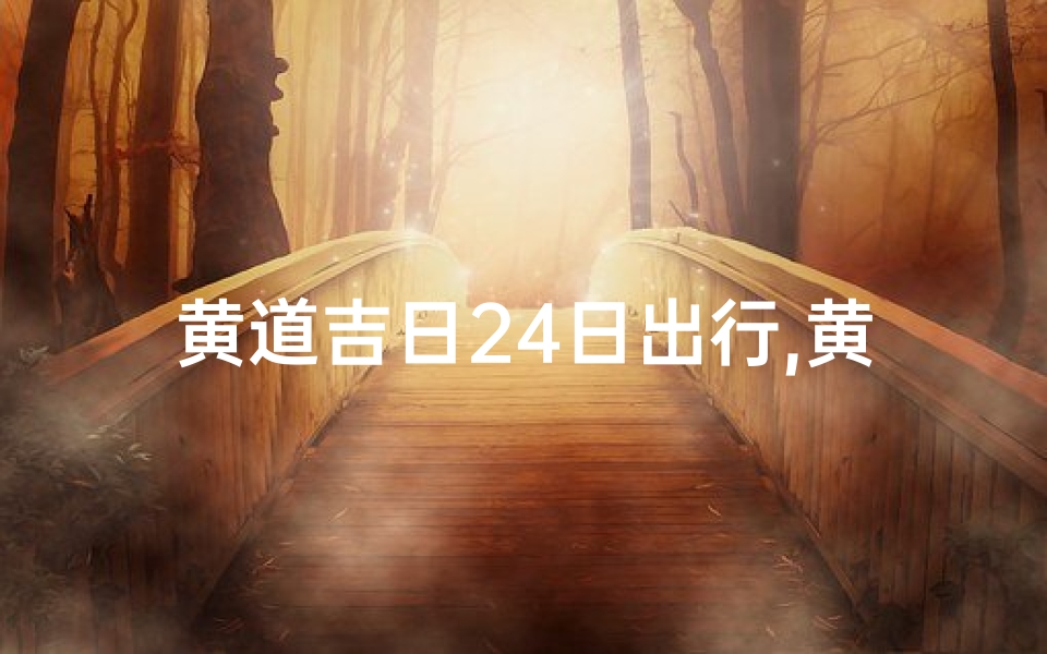 黄道吉日24日出行,黄道吉日2021年2月份黄道吉日出行