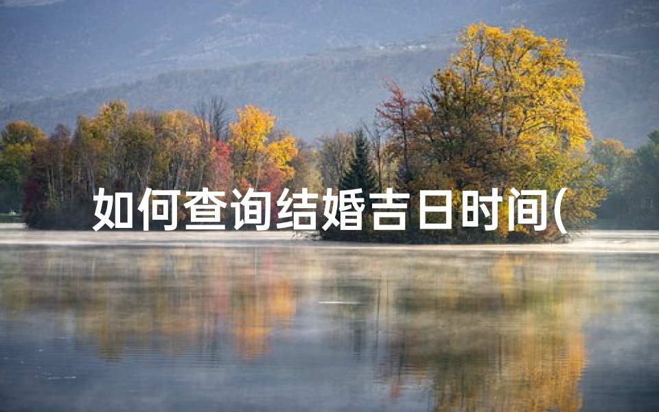 如何查询结婚吉日时间(结婚吉日怎样查询)