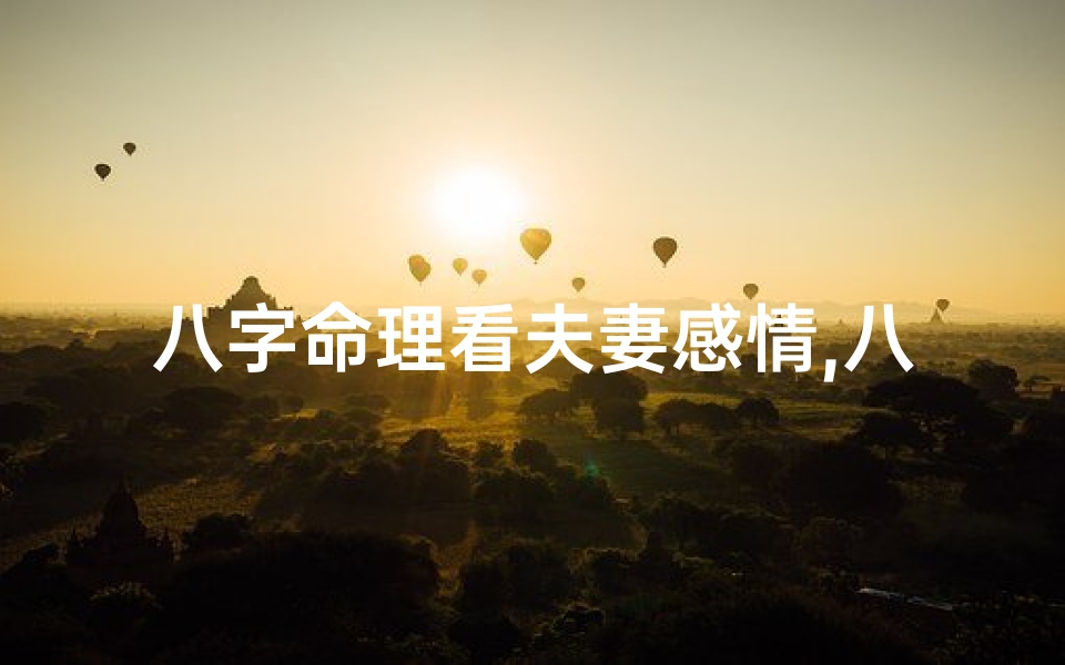 八字命理看夫妻感情,八字命理看夫妻感情好坏