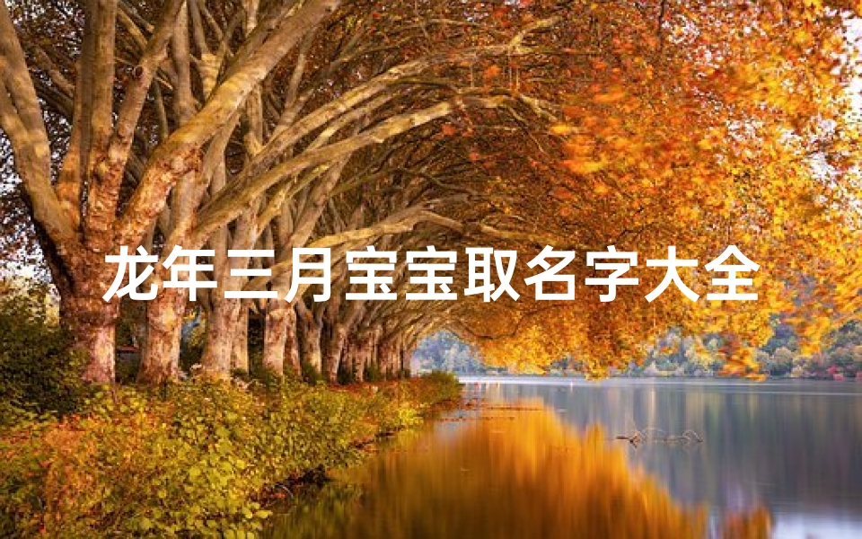 龙年三月宝宝取名字大全(属龙的宝宝取名字大全霸气的名字)