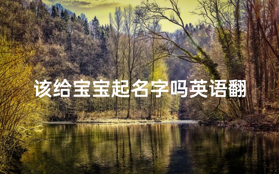 该给宝宝起名字吗英语翻译(好听的女宝宝英文名有哪些)