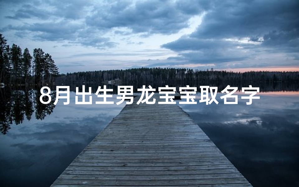 8月出生男龙宝宝取名字、8月的龙宝宝好吗