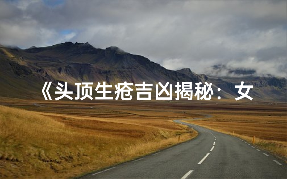 《头顶生疮吉凶揭秘:女性图解大全》-东贵算卦网