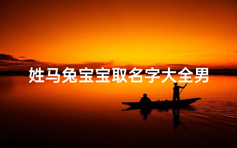 姓马兔宝宝取名字大全男(兔年出生的马姓男孩取什么名字好)