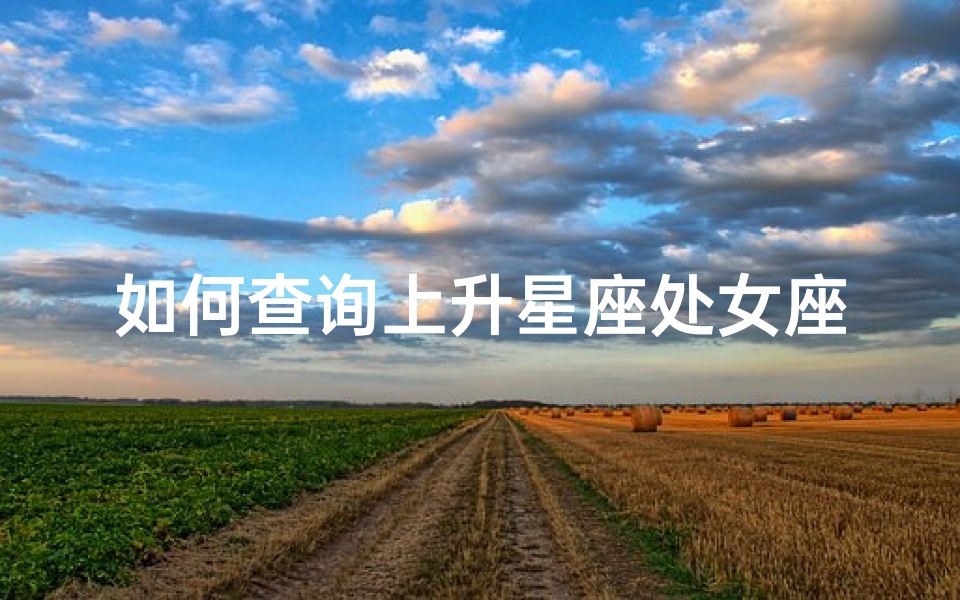 如何查询上升星座处女座(处女座的上升星座 )