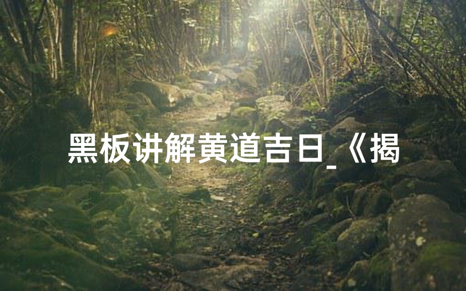 黑板讲解黄道吉日_《揭秘黄道吉日:黑板上的神秘讲解》