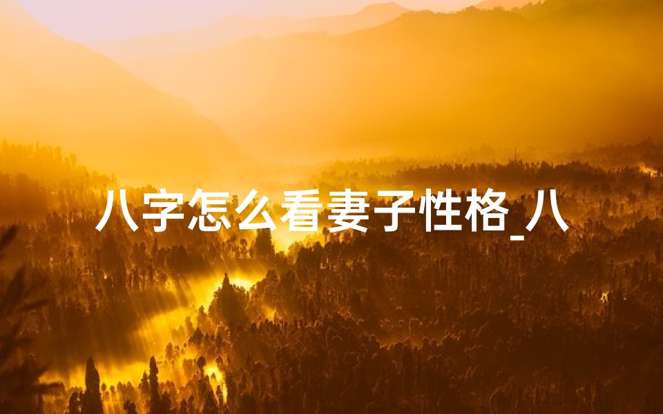 八字怎么看妻子性格_八字看老婆:揭秘姓氏与命运吉凶关系
