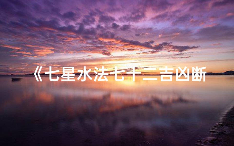 《七星水法七十二吉凶断:风水秘术精准解析》