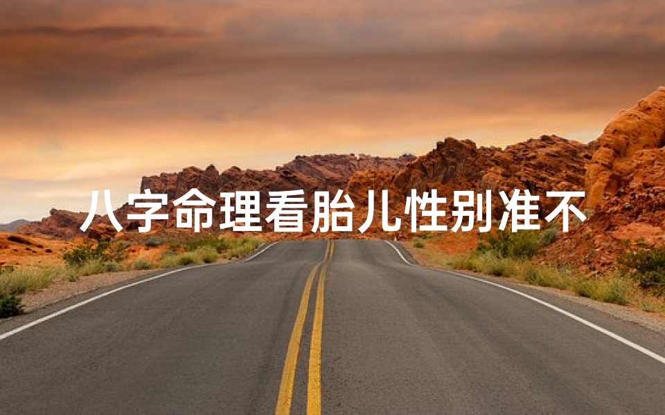 八字命理看胎儿性别准不准_八字命理测胎儿性别,真的准吗?