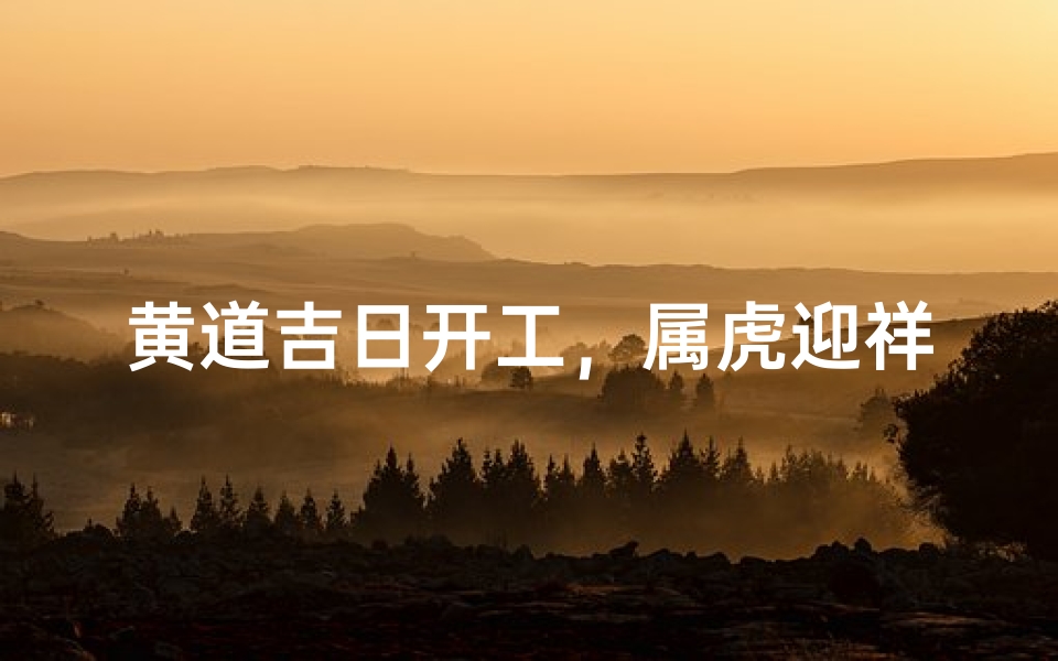 黄道吉日开工,属虎迎祥瑞