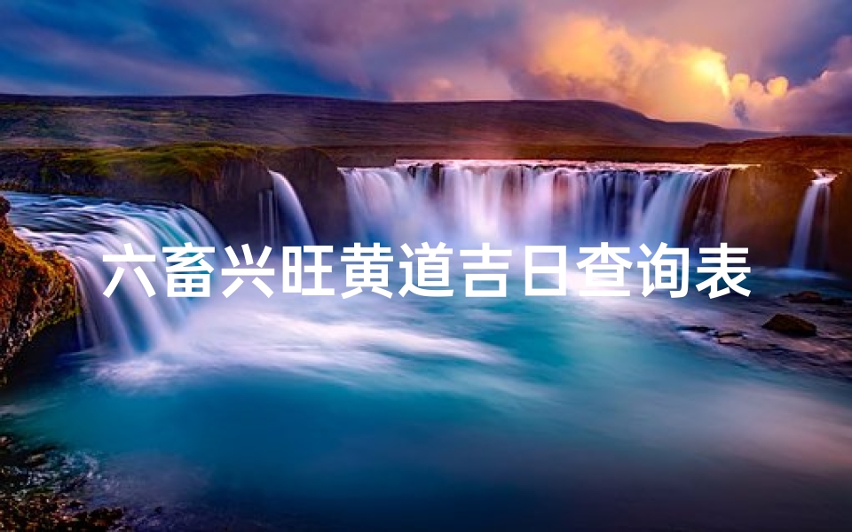 六畜兴旺黄道吉日查询表(2025年12月纳畜黄道吉日查询一览表)