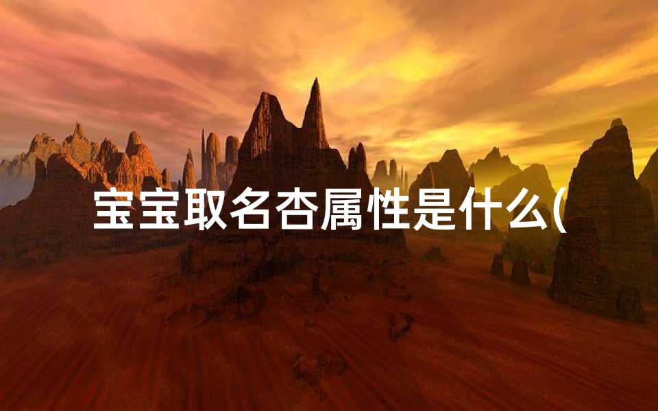 宝宝取名杏属性是什么(宝宝取名杏属性:探寻寓意美好的名字奥秘)