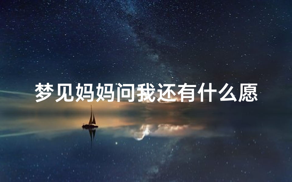 梦见妈妈问我还有什么愿望_梦见妈妈问我有没有对象