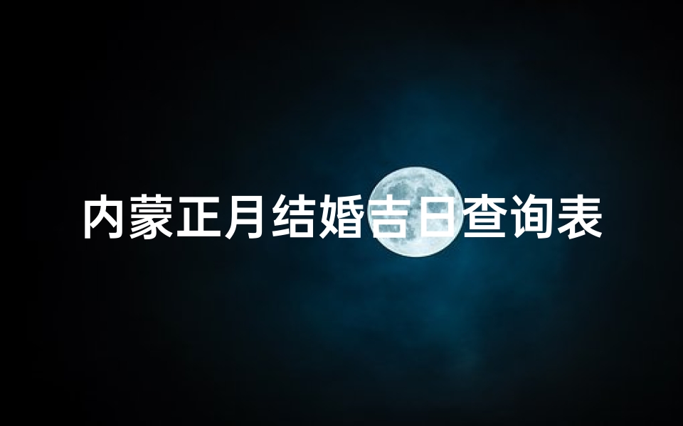 内蒙正月结婚吉日查询表(蒙古族婚俗的婚礼流程)