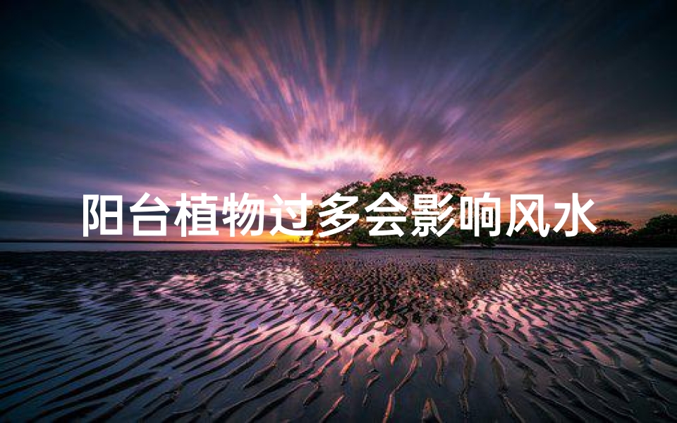 阳台植物过多会影响风水吗-阳台植物过多,风水影响知多少?