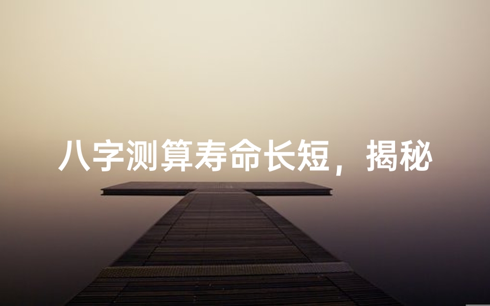 八字测算寿命长短,揭秘命理玄机