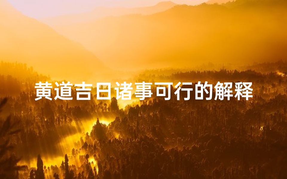 黄道吉日诸事可行的解释(黄道吉日：万事可行，好运连连)