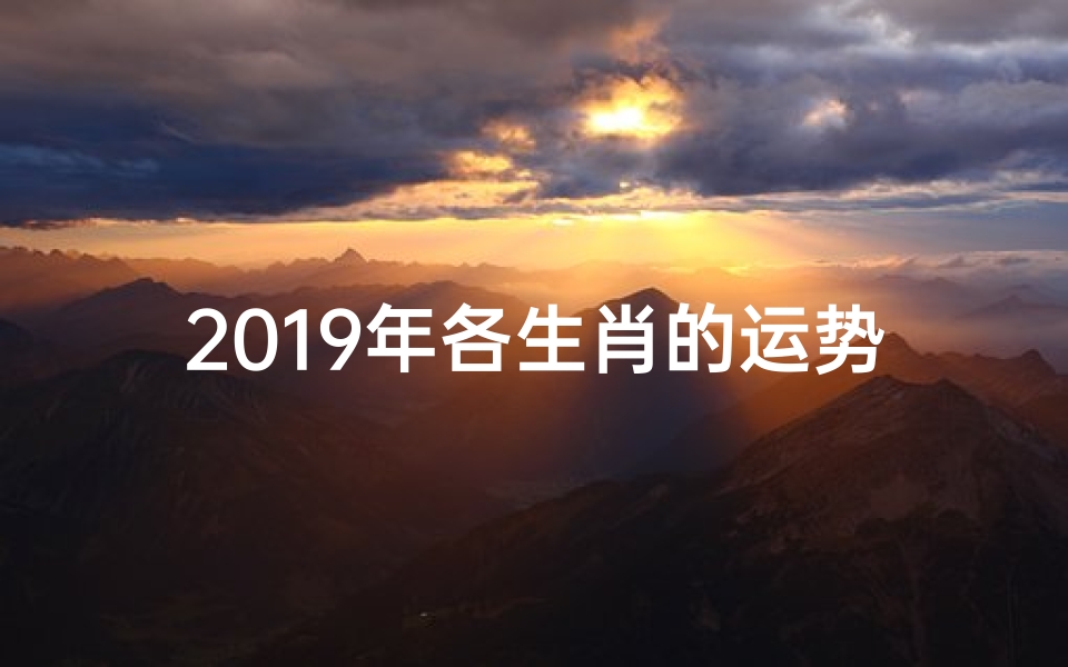 2019年各生肖的运势_2019年各生肖的运势如何
