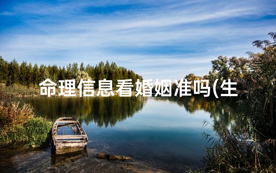 命理信息看婚姻准吗(生辰八字算婚姻靠谱吗)