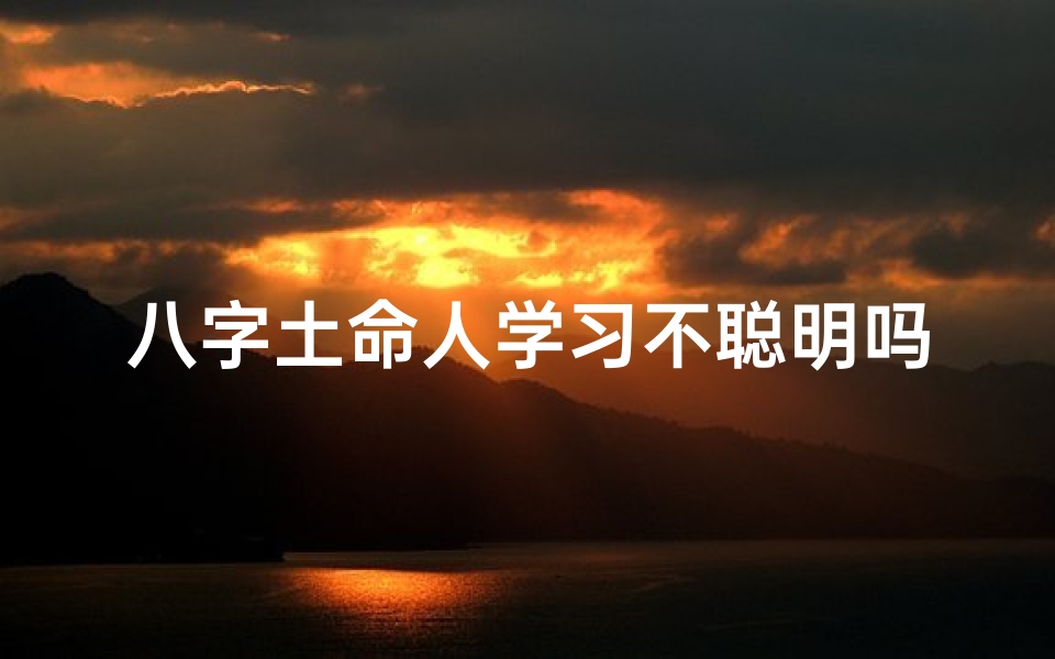 八字土命人学习不聪明吗、土命八字弱怎么办