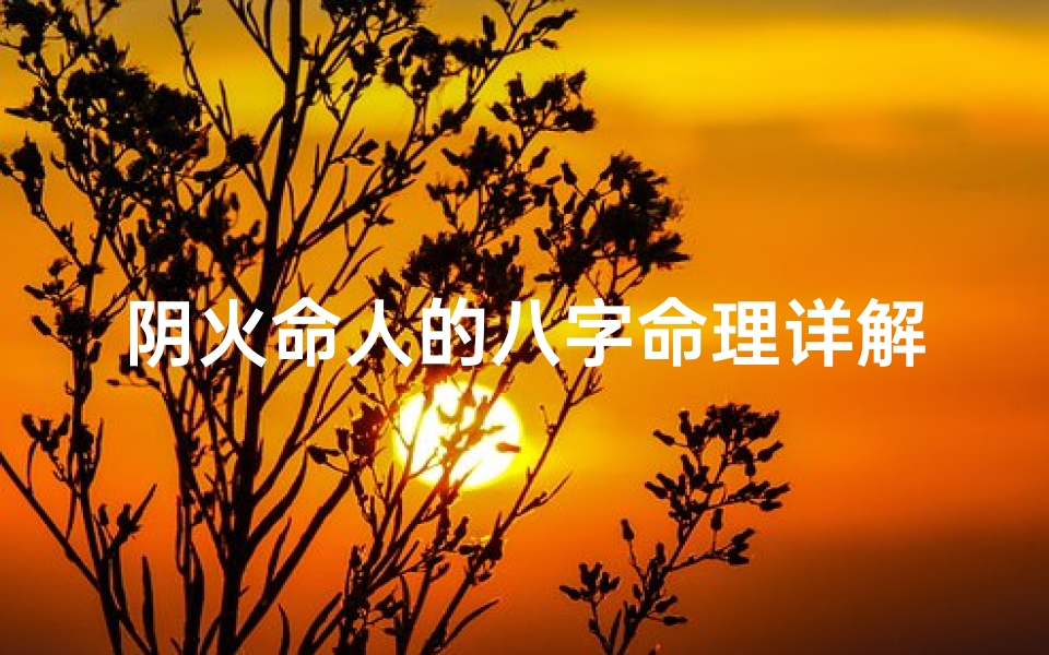 阴火命人的八字命理详解(火命人最忌讳的数字是)