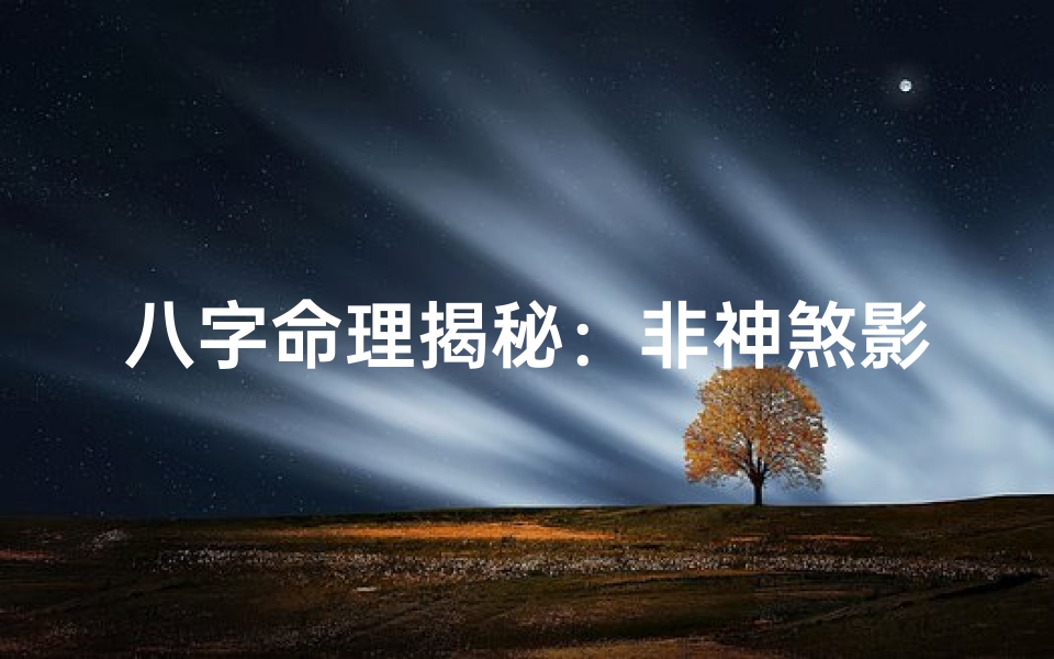 八字命理揭秘:非神煞影响的人生轨迹