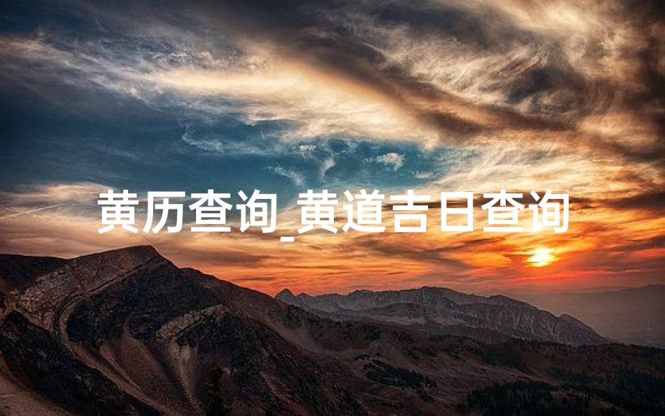 黄历查询_黄道吉日查询;今日老黄历查询黄道吉日查询