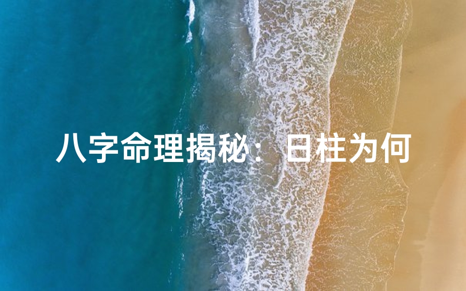 八字命理揭秘:日柱为何是核心论命关键
