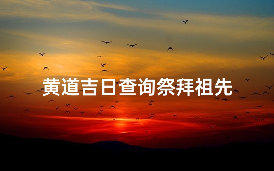 黄道吉日查询祭拜祖先