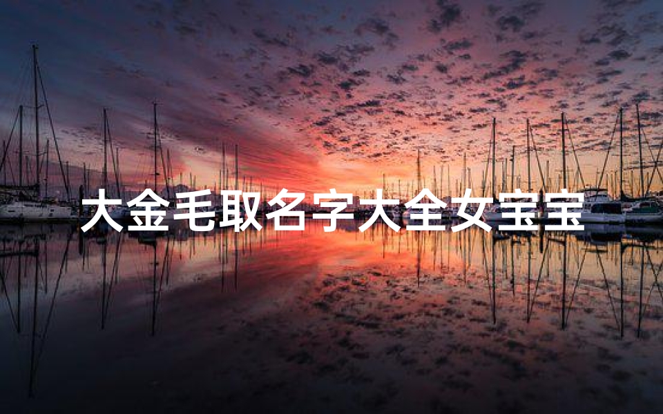 大金毛取名字大全女宝宝(金毛名字洋气名大全)