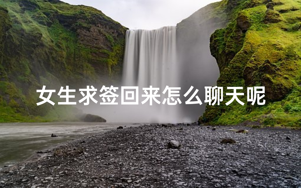 女生求签回来怎么聊天呢(怎么样算是全天24效老公 )