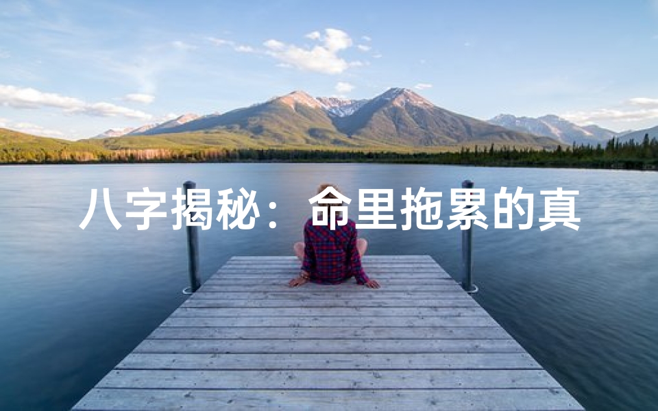 八字揭秘:命里拖累的真相与破解之道