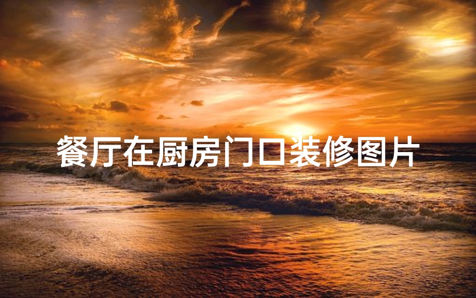 餐厅在厨房门口装修图片;餐厅厨房装门风水讲究多,门开得好否?