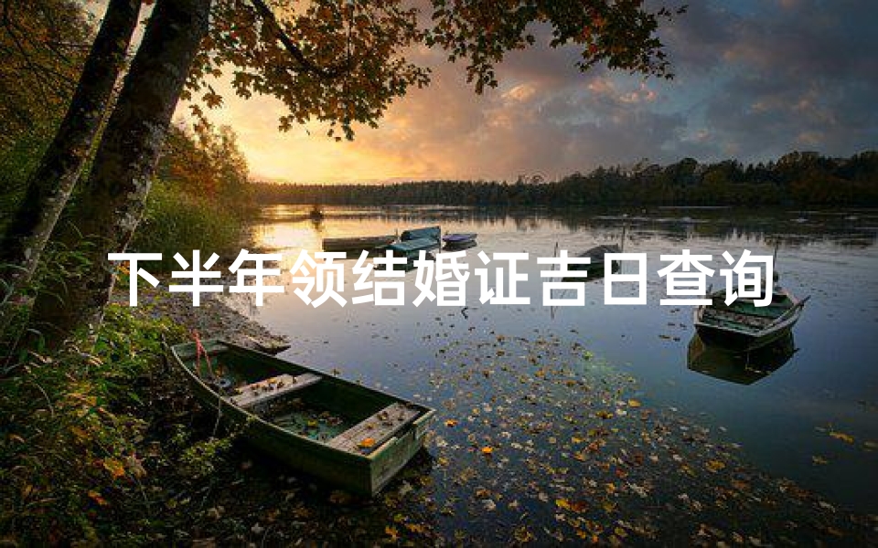 下半年领结婚证吉日查询(2025年四月份领结婚证吉日)