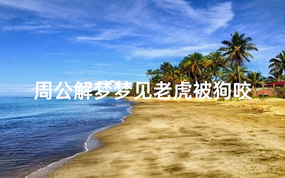 周公解梦梦见老虎被狗咬(梦见被狗咬老虎叫的预兆)