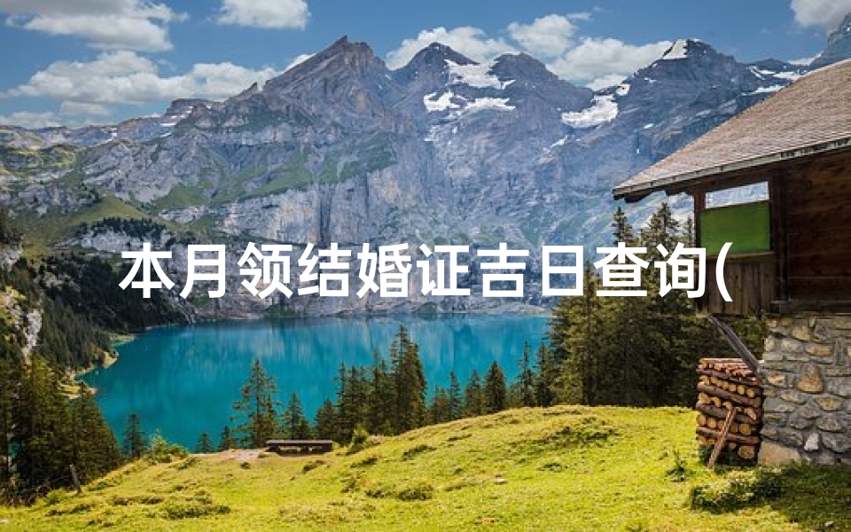 本月领结婚证吉日查询(2025年四月份领结婚证吉日)