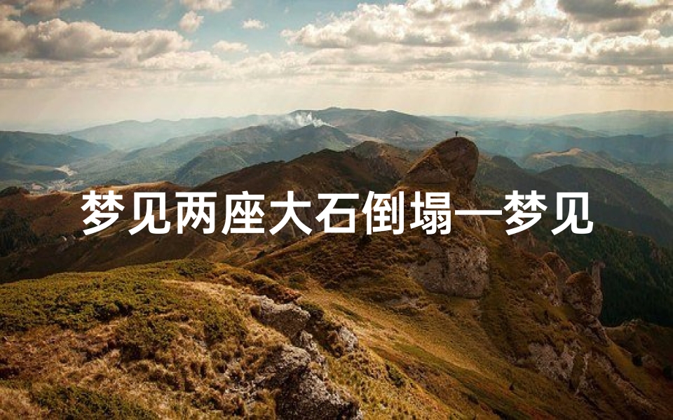 梦见两座大石倒塌—梦见两座石头山