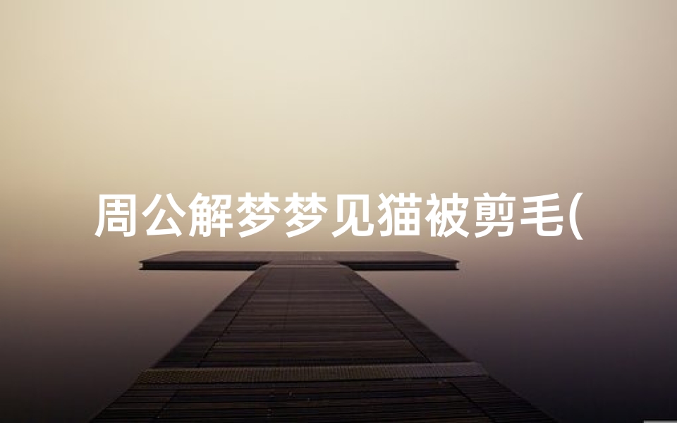 周公解梦梦见猫被剪毛(梦见猫被破肚的预兆)